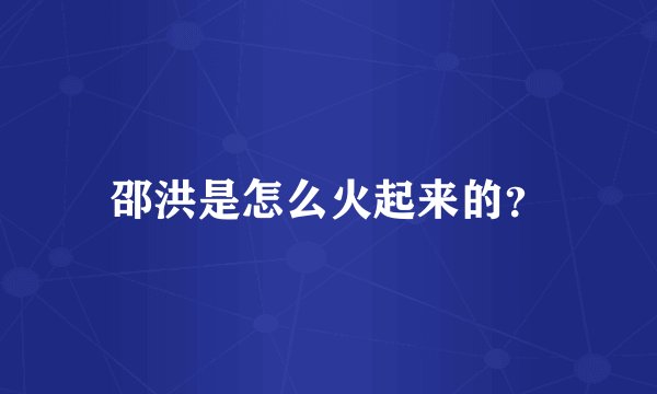 邵洪是怎么火起来的？
