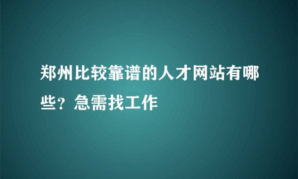 郑州比较靠谱的人才网站有哪些？急需找工作