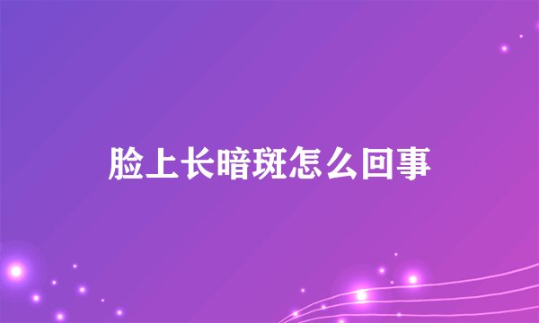 脸上长暗斑怎么回事