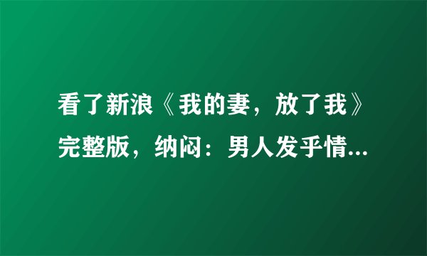 看了新浪《我的妻，放了我》完整版，纳闷：男人发乎情止于礼是不是很划不来？