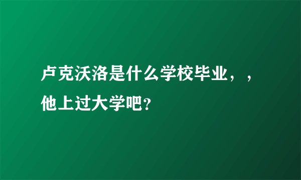 卢克沃洛是什么学校毕业，，他上过大学吧？