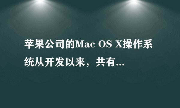 苹果公司的Mac OS X操作系统从开发以来，共有哪些版本？
