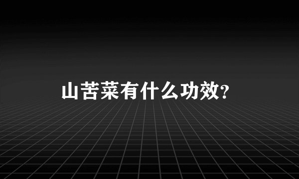 山苦菜有什么功效？