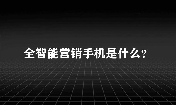 全智能营销手机是什么？