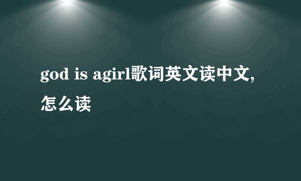 god is agirl歌词英文读中文,怎么读