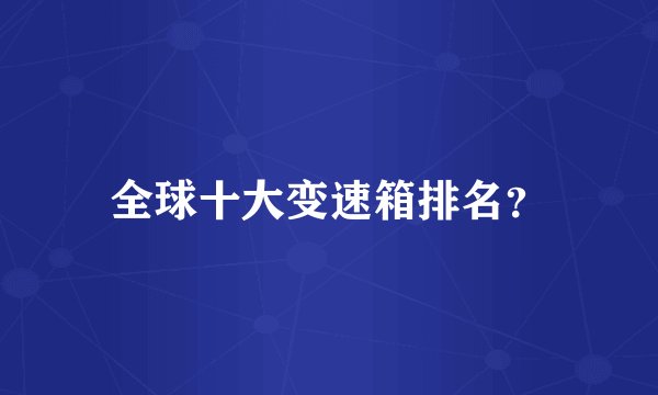 全球十大变速箱排名？