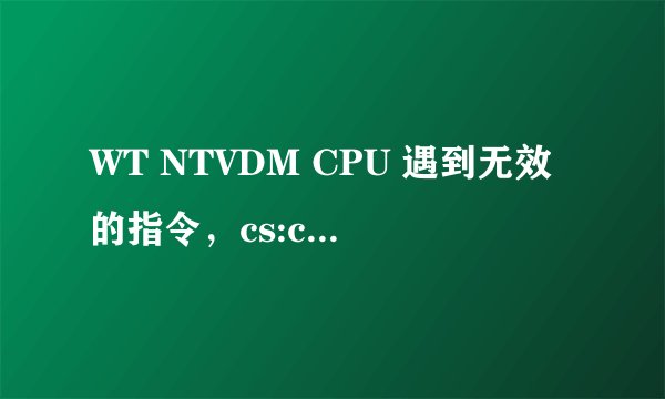 WT NTVDM CPU 遇到无效的指令，cs:c000 ip:0096 op:ff ff ff ff ff 选择“关闭”终止应用程序