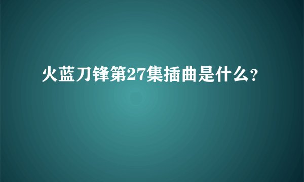 火蓝刀锋第27集插曲是什么？