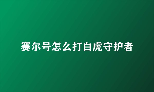 赛尔号怎么打白虎守护者