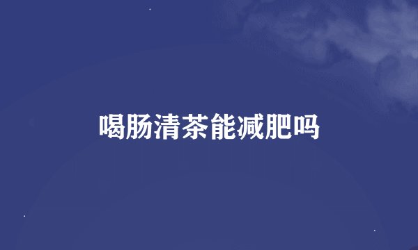 喝肠清茶能减肥吗