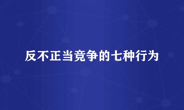 反不正当竞争的七种行为