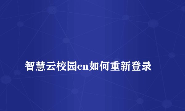
智慧云校园cn如何重新登录

