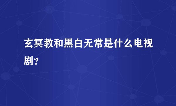 玄冥教和黑白无常是什么电视剧？