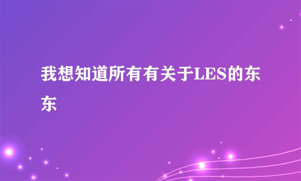 我想知道所有有关于LES的东东
