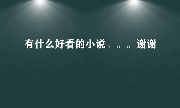 有什么好看的小说。。。谢谢