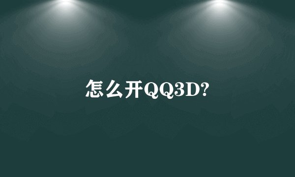怎么开QQ3D?