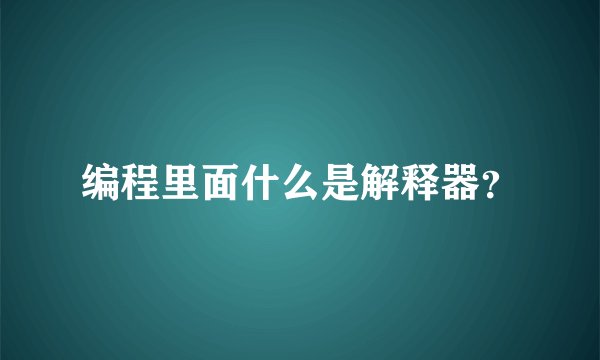 编程里面什么是解释器？