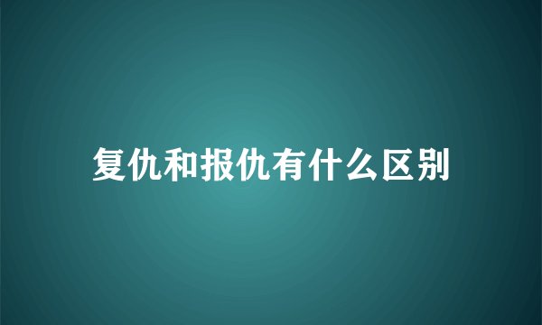 复仇和报仇有什么区别
