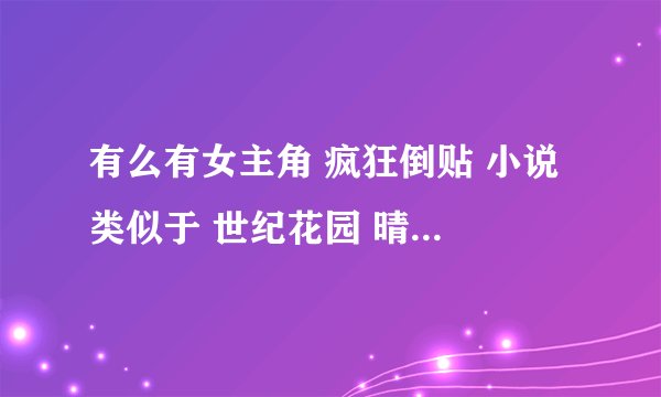 有么有女主角 疯狂倒贴 小说 类似于 世纪花园 晴天可补 校花攻略的 有的介绍几本