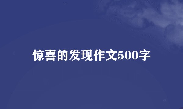惊喜的发现作文500字