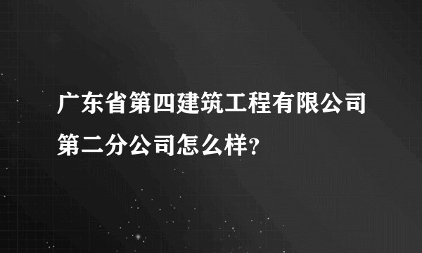 广东省第四建筑工程有限公司第二分公司怎么样？