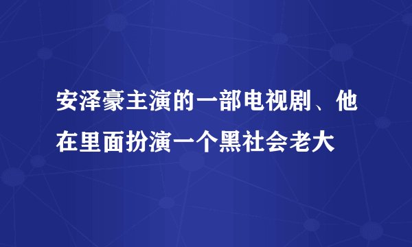 安泽豪主演的一部电视剧、他在里面扮演一个黑社会老大