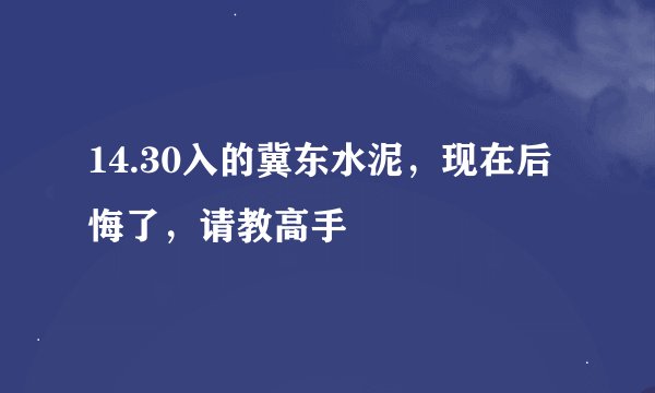 14.30入的冀东水泥，现在后悔了，请教高手