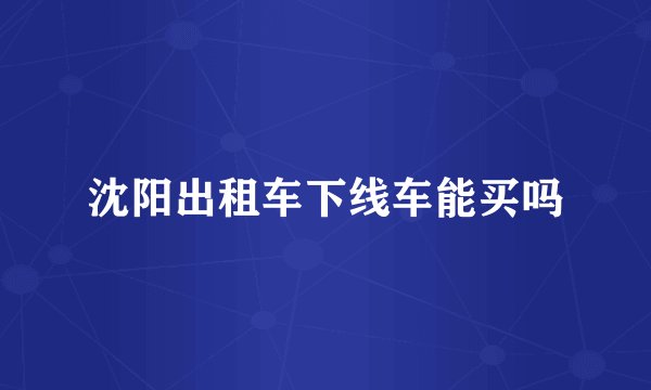 沈阳出租车下线车能买吗
