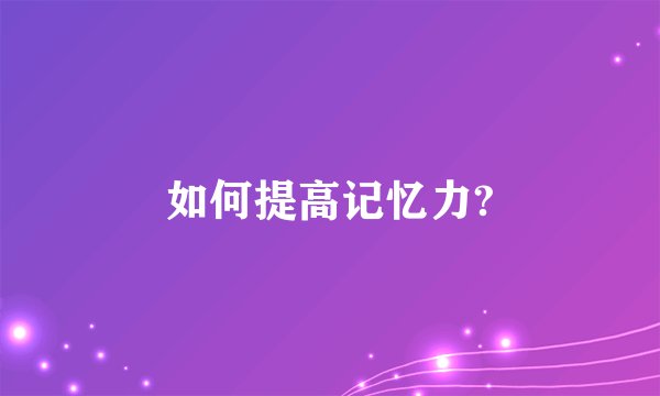 如何提高记忆力?