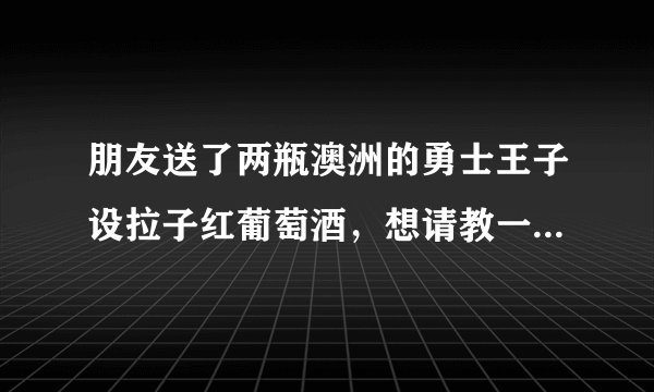 朋友送了两瓶澳洲的勇士王子设拉子红葡萄酒，想请教一下大家好不好？