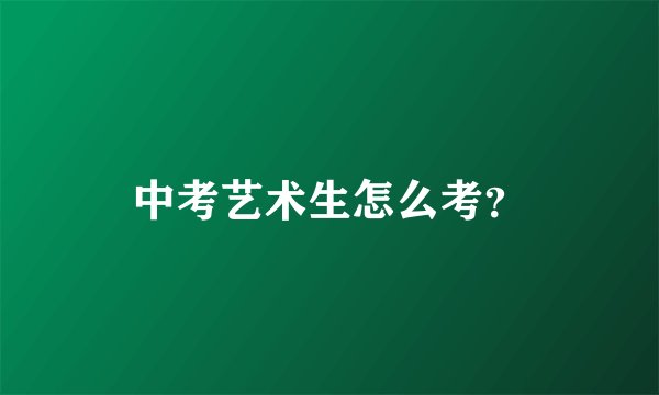 中考艺术生怎么考？