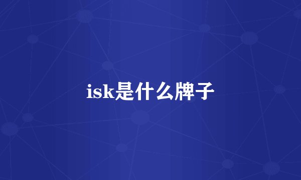 isk是什么牌子