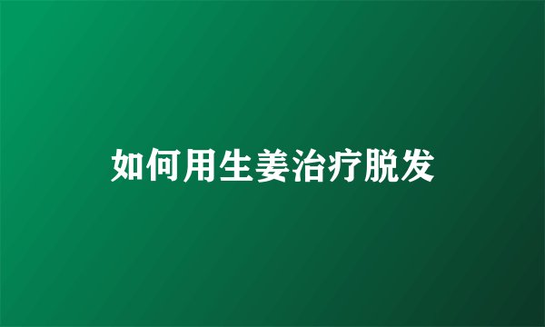 如何用生姜治疗脱发
