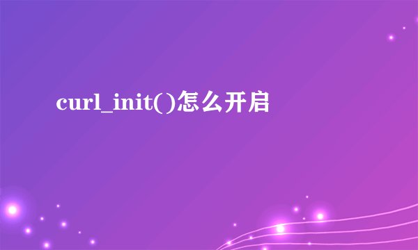 curl_init()怎么开启