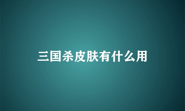 三国杀皮肤有什么用