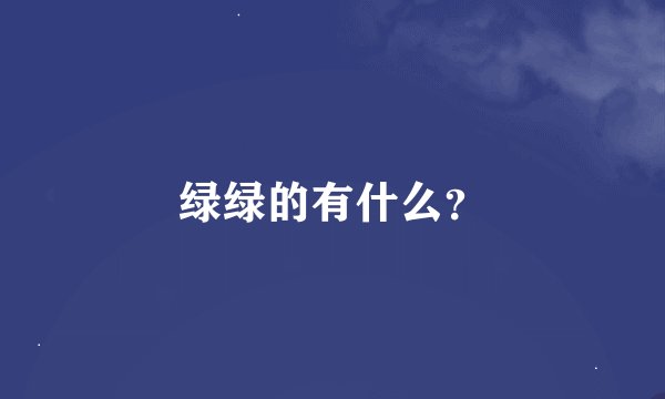 绿绿的有什么？