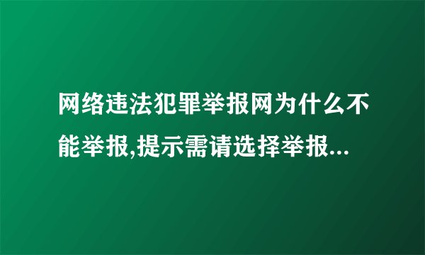 网络违法犯罪举报网为什么不能举报,提示需请选择举报位置或更换ie浏览器