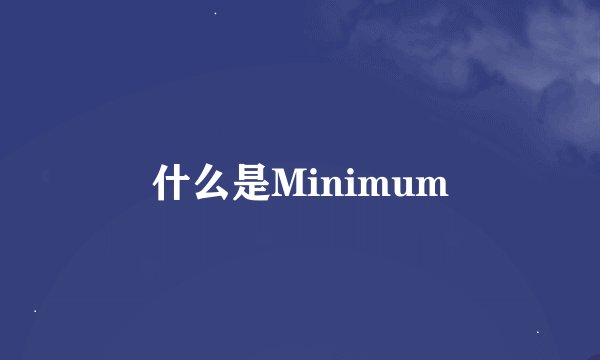 什么是Minimum