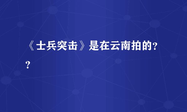 《士兵突击》是在云南拍的？？