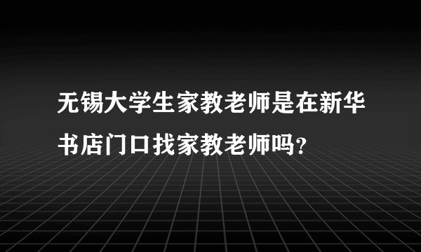 无锡大学生家教老师是在新华书店门口找家教老师吗？