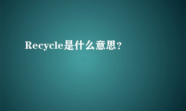 Recycle是什么意思？
