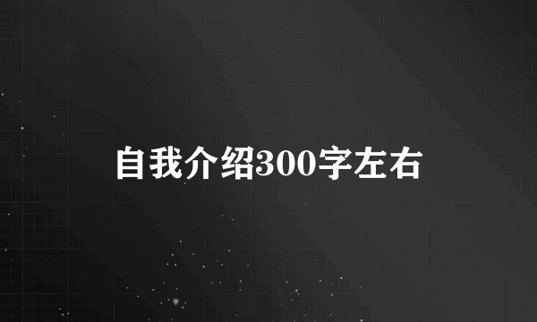 自我介绍300字左右
