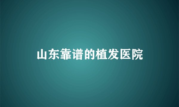 山东靠谱的植发医院