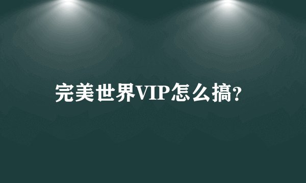 完美世界VIP怎么搞？