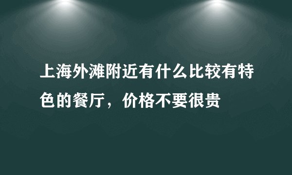 上海外滩附近有什么比较有特色的餐厅，价格不要很贵