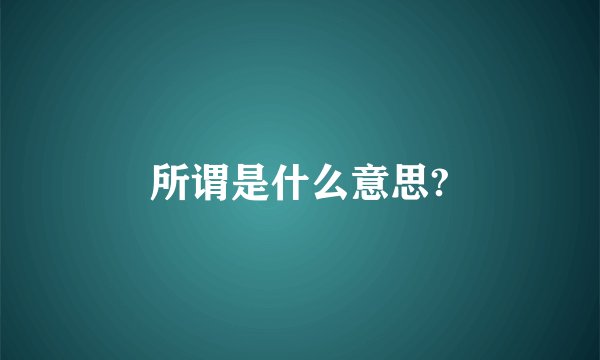 所谓是什么意思?