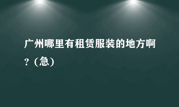 广州哪里有租赁服装的地方啊？(急)