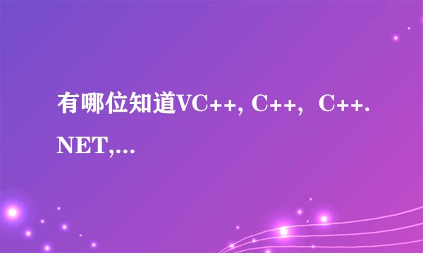 有哪位知道VC++, C++,  C++.NET, C#, C#.NET究竟有何区别啊??怎样才能把它们全都掌握好呢???
