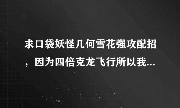 求口袋妖怪几何雪花强攻配招，因为四倍克龙飞行所以我弄个强攻