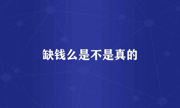 缺钱么是不是真的